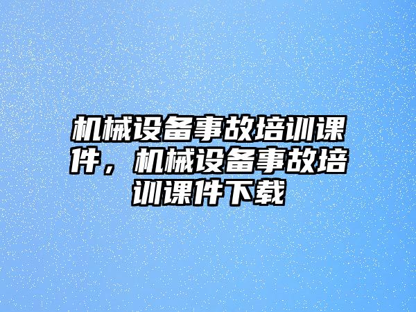 機械設(shè)備事故培訓課件，機械設(shè)備事故培訓課件下載