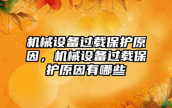 機械設備過載保護原因，機械設備過載保護原因有哪些