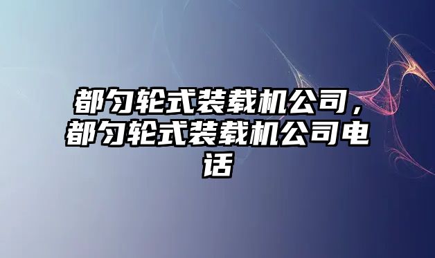 都勻輪式裝載機公司，都勻輪式裝載機公司電話