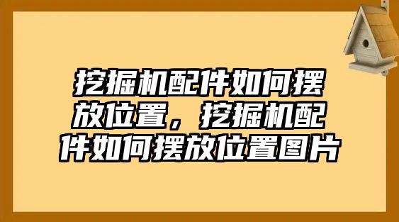 挖掘機(jī)配件如何擺放位置，挖掘機(jī)配件如何擺放位置圖片