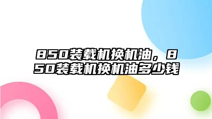 850裝載機(jī)換機(jī)油，850裝載機(jī)換機(jī)油多少錢