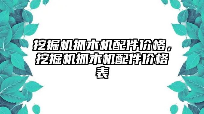 挖掘機(jī)抓木機(jī)配件價(jià)格，挖掘機(jī)抓木機(jī)配件價(jià)格表