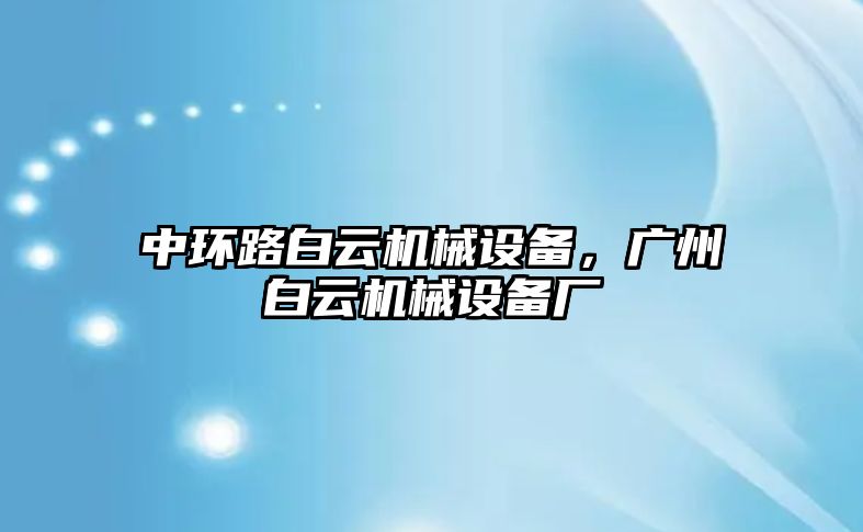 中環(huán)路白云機(jī)械設(shè)備，廣州白云機(jī)械設(shè)備廠