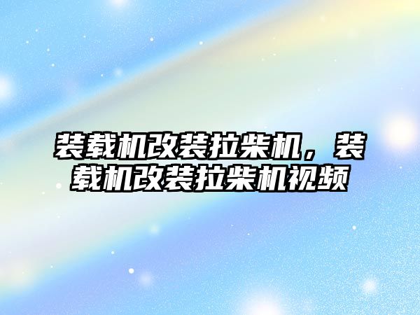 裝載機改裝拉柴機，裝載機改裝拉柴機視頻