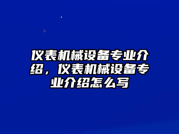 儀表機(jī)械設(shè)備專業(yè)介紹，儀表機(jī)械設(shè)備專業(yè)介紹怎么寫