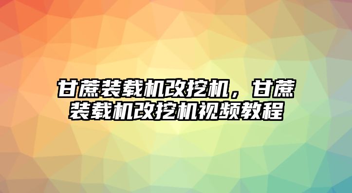 甘蔗裝載機(jī)改挖機(jī)，甘蔗裝載機(jī)改挖機(jī)視頻教程