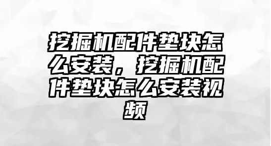 挖掘機配件墊塊怎么安裝，挖掘機配件墊塊怎么安裝視頻