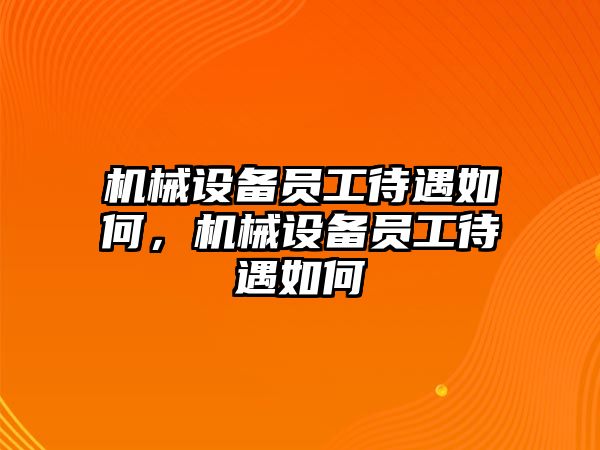 機械設(shè)備員工待遇如何，機械設(shè)備員工待遇如何