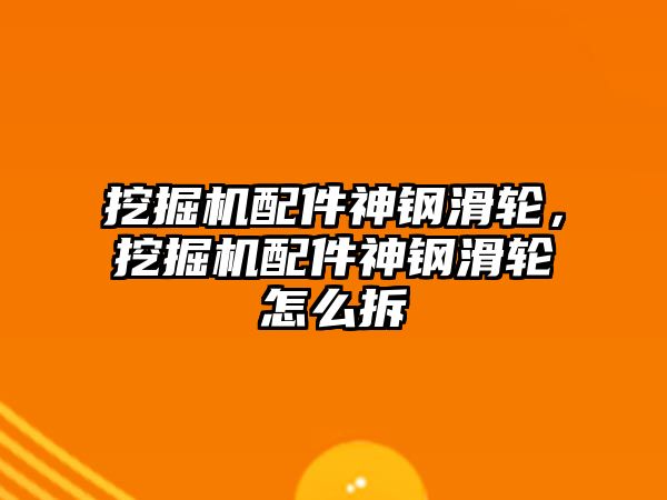 挖掘機配件神鋼滑輪，挖掘機配件神鋼滑輪怎么拆