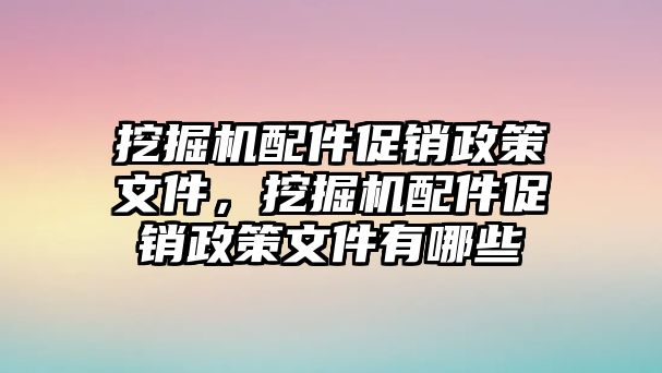 挖掘機(jī)配件促銷政策文件，挖掘機(jī)配件促銷政策文件有哪些