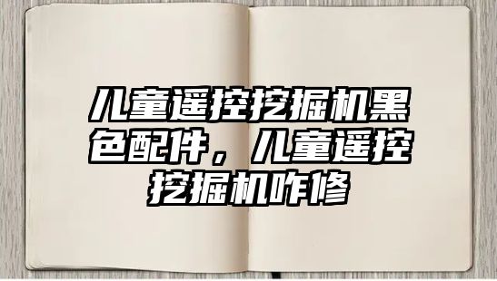 兒童遙控挖掘機黑色配件，兒童遙控挖掘機咋修