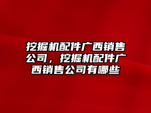 挖掘機配件廣西銷售公司，挖掘機配件廣西銷售公司有哪些