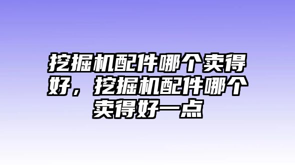 挖掘機(jī)配件哪個(gè)賣得好，挖掘機(jī)配件哪個(gè)賣得好一點(diǎn)