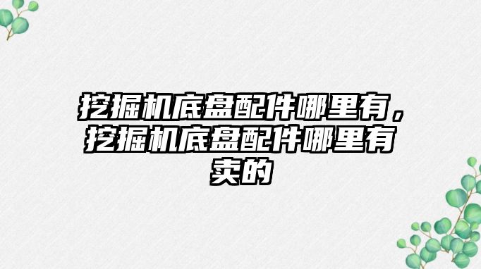 挖掘機底盤配件哪里有，挖掘機底盤配件哪里有賣的