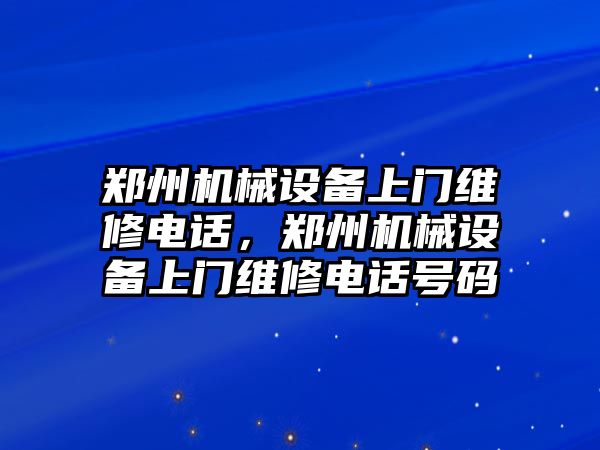 鄭州機械設(shè)備上門維修電話，鄭州機械設(shè)備上門維修電話號碼