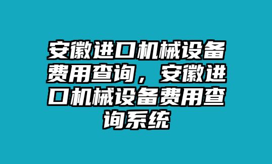 安徽進口機械設備費用查詢，安徽進口機械設備費用查詢系統(tǒng)