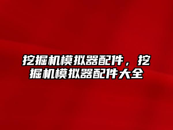 挖掘機模擬器配件，挖掘機模擬器配件大全