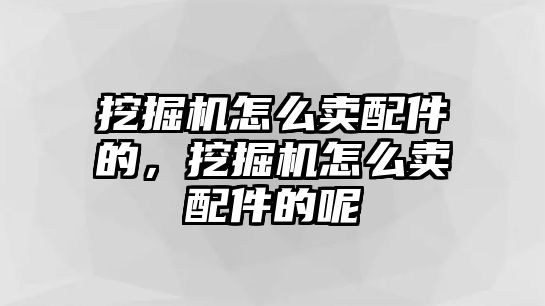 挖掘機(jī)怎么賣配件的，挖掘機(jī)怎么賣配件的呢