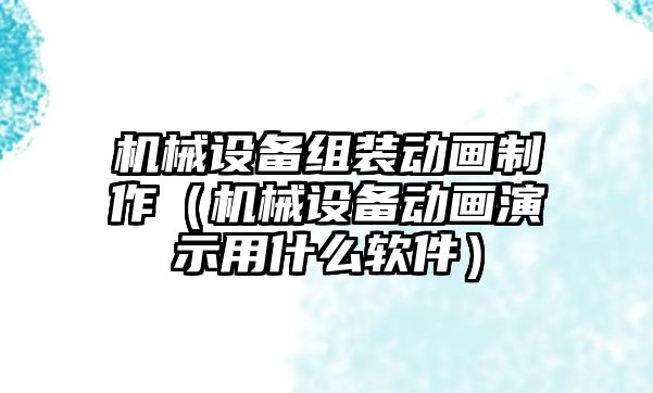 機械設(shè)備組裝動畫制作（機械設(shè)備動畫演示用什么軟件）