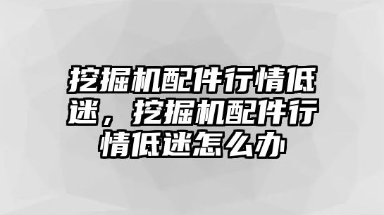 挖掘機(jī)配件行情低迷，挖掘機(jī)配件行情低迷怎么辦