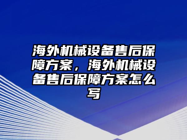 海外機械設(shè)備售后保障方案，海外機械設(shè)備售后保障方案怎么寫