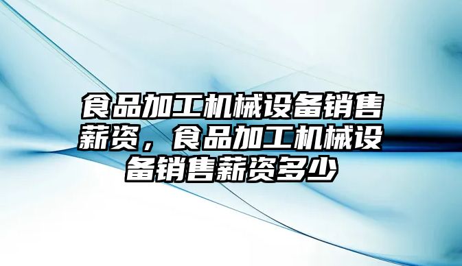 食品加工機械設(shè)備銷售薪資，食品加工機械設(shè)備銷售薪資多少