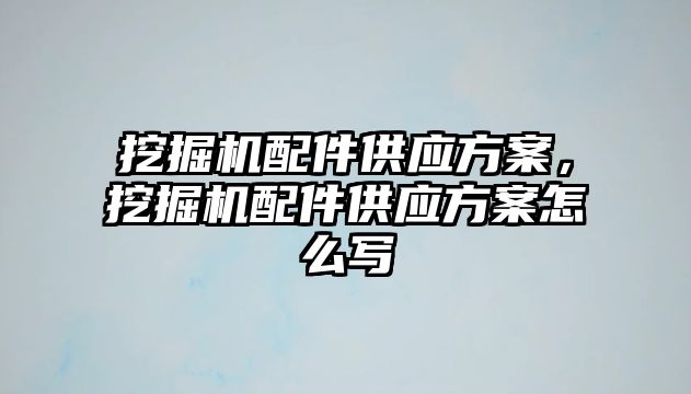 挖掘機配件供應(yīng)方案，挖掘機配件供應(yīng)方案怎么寫