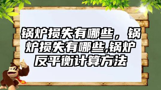 鍋爐損失有哪些，鍋爐損失有哪些,鍋爐反平衡計算方法