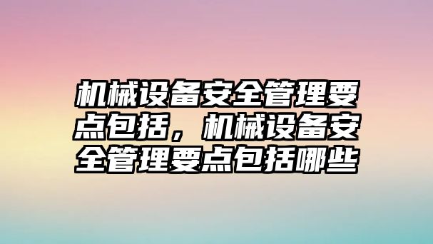 機(jī)械設(shè)備安全管理要點包括，機(jī)械設(shè)備安全管理要點包括哪些