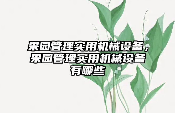 果園管理實用機械設(shè)備，果園管理實用機械設(shè)備有哪些