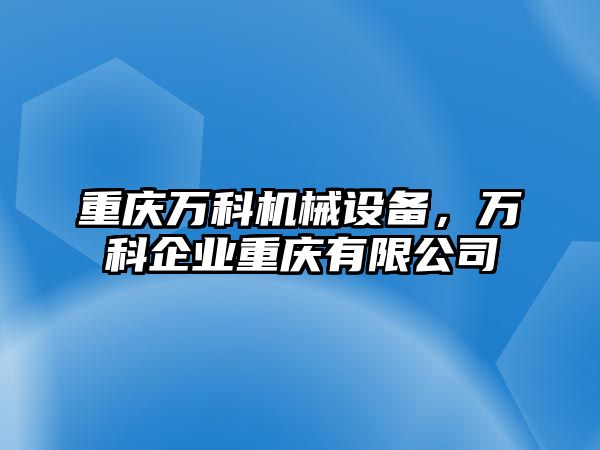 重慶萬科機械設備，萬科企業(yè)重慶有限公司