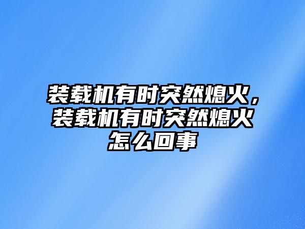 裝載機有時突然熄火，裝載機有時突然熄火怎么回事