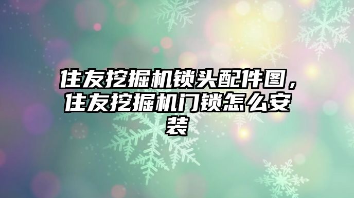 住友挖掘機(jī)鎖頭配件圖，住友挖掘機(jī)門鎖怎么安裝