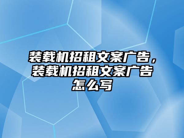 裝載機(jī)招租文案廣告，裝載機(jī)招租文案廣告怎么寫