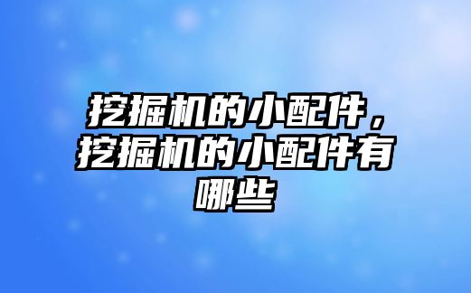 挖掘機的小配件，挖掘機的小配件有哪些