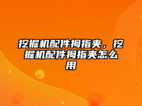 挖掘機(jī)配件拇指夾，挖掘機(jī)配件拇指夾怎么用