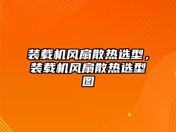 裝載機風(fēng)扇散熱選型，裝載機風(fēng)扇散熱選型圖