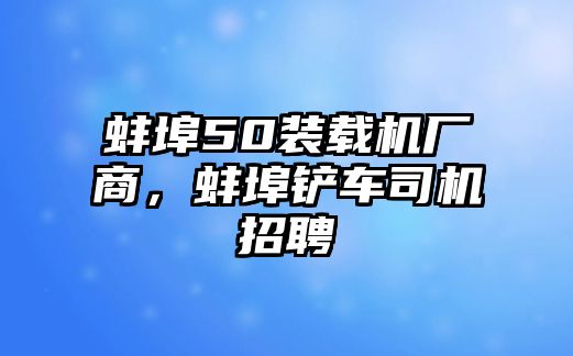 蚌埠50裝載機廠商，蚌埠鏟車司機招聘