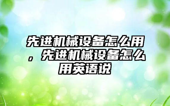 先進機械設備怎么用，先進機械設備怎么用英語說