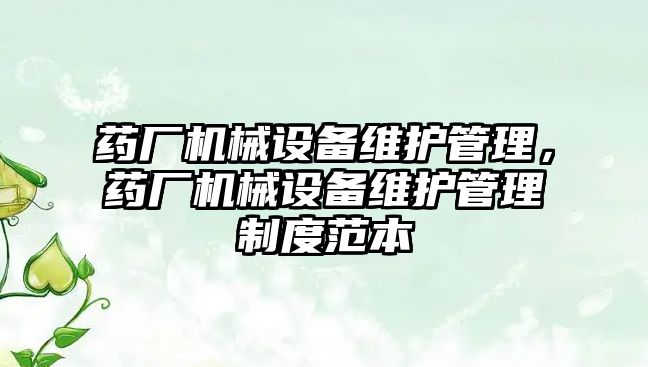 藥廠機械設備維護管理，藥廠機械設備維護管理制度范本