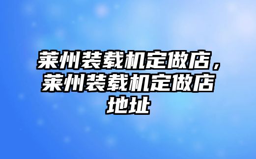 萊州裝載機(jī)定做店，萊州裝載機(jī)定做店地址