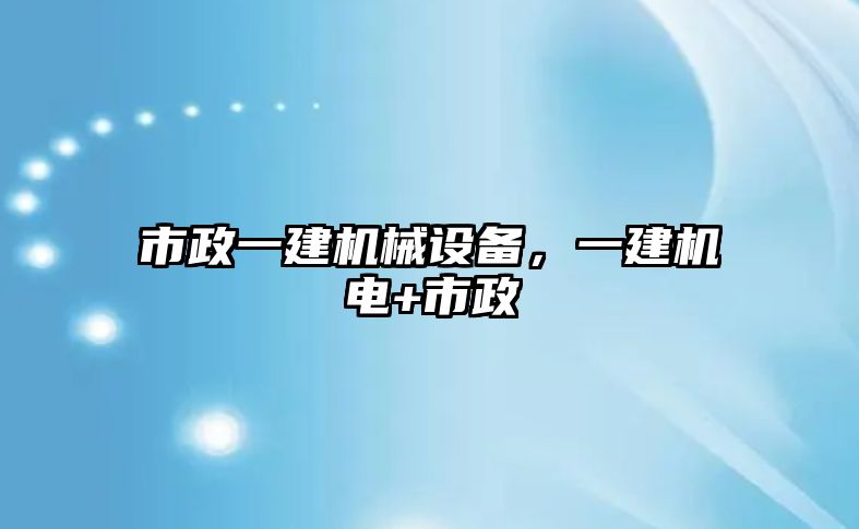 市政一建機(jī)械設(shè)備，一建機(jī)電+市政