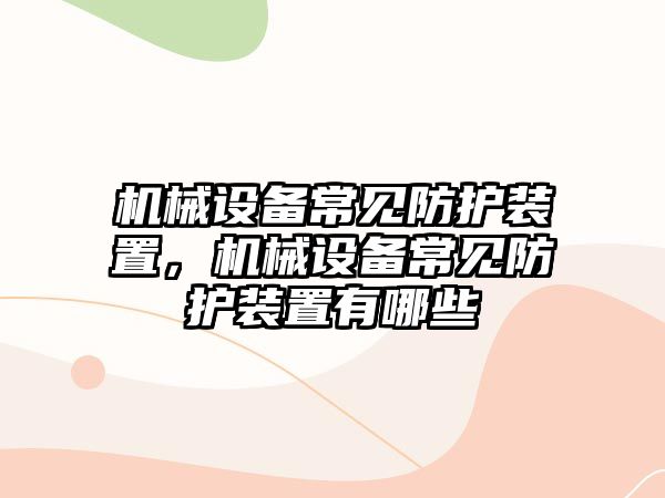 機械設(shè)備常見防護裝置，機械設(shè)備常見防護裝置有哪些