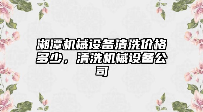 湘潭機械設(shè)備清洗價格多少，清洗機械設(shè)備公司