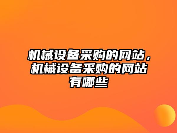 機(jī)械設(shè)備采購(gòu)的網(wǎng)站，機(jī)械設(shè)備采購(gòu)的網(wǎng)站有哪些