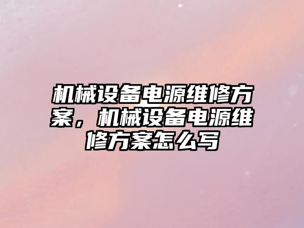 機械設(shè)備電源維修方案，機械設(shè)備電源維修方案怎么寫