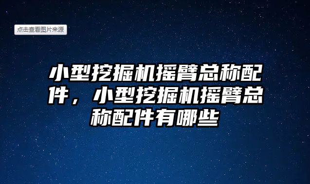 小型挖掘機搖臂總稱配件，小型挖掘機搖臂總稱配件有哪些