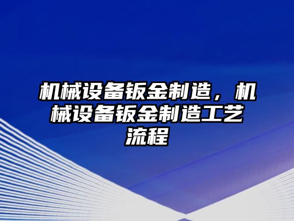 機械設備鈑金制造，機械設備鈑金制造工藝流程