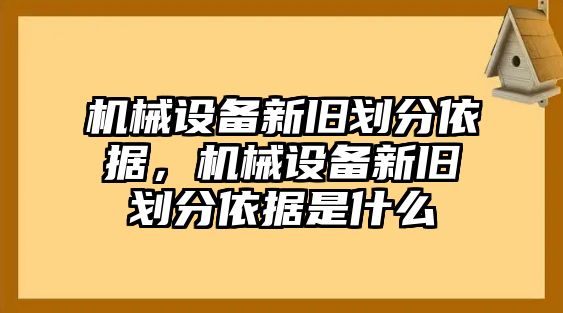 機(jī)械設(shè)備新舊劃分依據(jù)，機(jī)械設(shè)備新舊劃分依據(jù)是什么