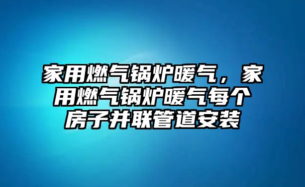 家用燃氣鍋爐暖氣，家用燃氣鍋爐暖氣每個房子并聯(lián)管道安裝